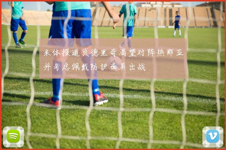 米体报道莫德里奇渴望对阵热那亚并考虑佩戴防护面具出战