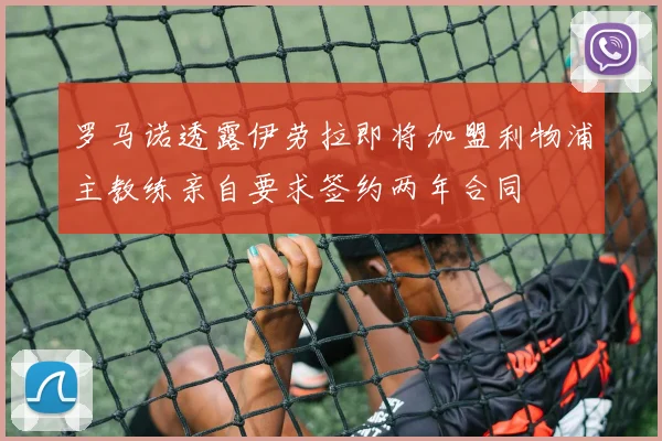 罗马诺透露伊劳拉即将加盟利物浦主教练亲自要求签约两年合同