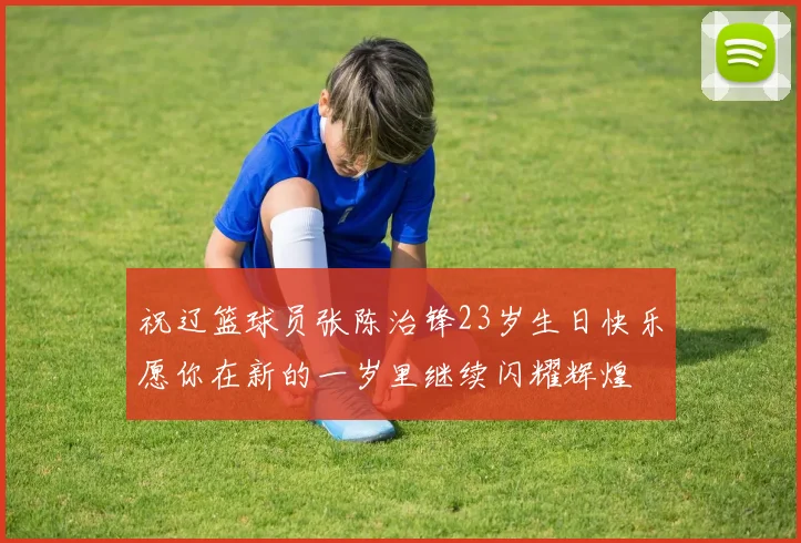 祝辽篮球员张陈治锋23岁生日快乐愿你在新的一岁里继续闪耀辉煌