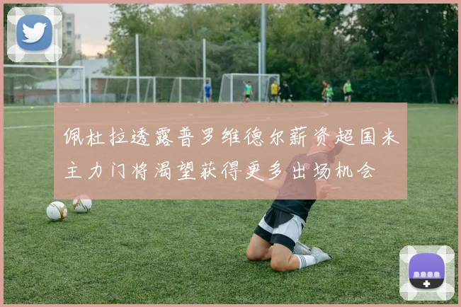 佩杜拉透露普罗维德尔薪资超国米主力门将渴望获得更多出场机会