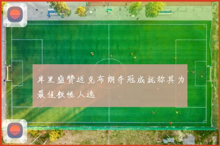 库里盛赞迈克布朗夺冠成就称其为最佳教练人选