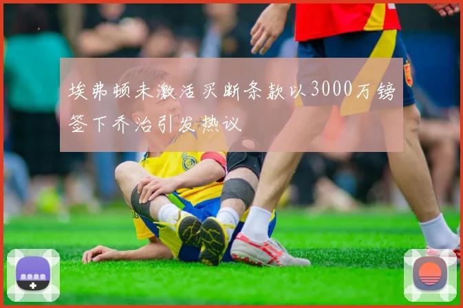 埃弗顿未激活买断条款以3000万镑签下乔治引发热议