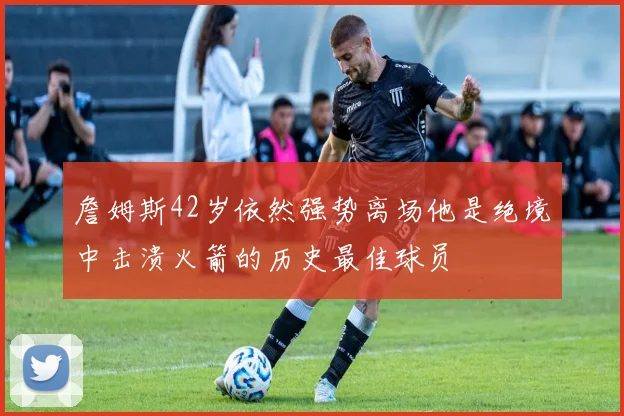 詹姆斯42岁依然强势离场他是绝境中击溃火箭的历史最佳球员